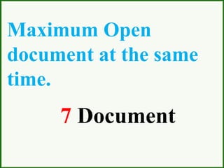 Maximum Open
document at the same
time.
7 Document
 