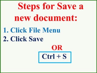 1. Click File Menu
2. Click Save
OR
Ctrl + S
Steps for Save a
new document:
 