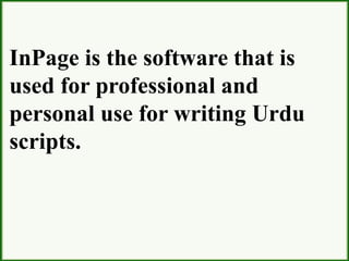 InPage is the software that is
used for professional and
personal use for writing Urdu
scripts.
 