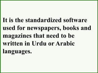 It is the standardized software
used for newspapers, books and
magazines that need to be
written in Urdu or Arabic
languages.
 