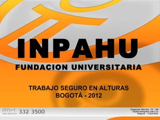 INPAHUFUNDACION UNIVERSITARIA
TRABAJO SEGURO EN ALTURAS
BOGOTÁ - 2012
 