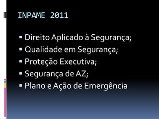 INPAME 2011Direito Aplicado à Segurança;Qualidade em Segurança;Proteção Executiva;Segurança de AZ;Plano e Ação de Emergência
