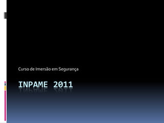 INPAME 2011 Curso de Imersão em Segurança 