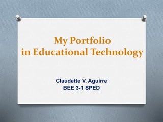 My Portfolio
in Educational Technology
Claudette V. Aguirre
BEE 3-1 SPED
 
