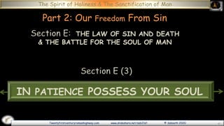 Twentyfirstcenturyromanhighway.com www.slideshare.net/sab21st © Sabaoth 2020
The Spirit of Holiness & The Sanctification of Man
Part 2: Our Freedom From Sin
Section E (3)
IN PATIENCE POSSESS YOUR SOUL
Section E: THE LAW OF SIN AND DEATH
& THE BATTLE FOR THE SOUL OF MAN
 