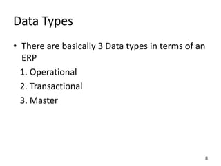 Data Types
• There are basically 3 Data types in terms of an
ERP
1. Operational
2. Transactional
3. Master
8
 