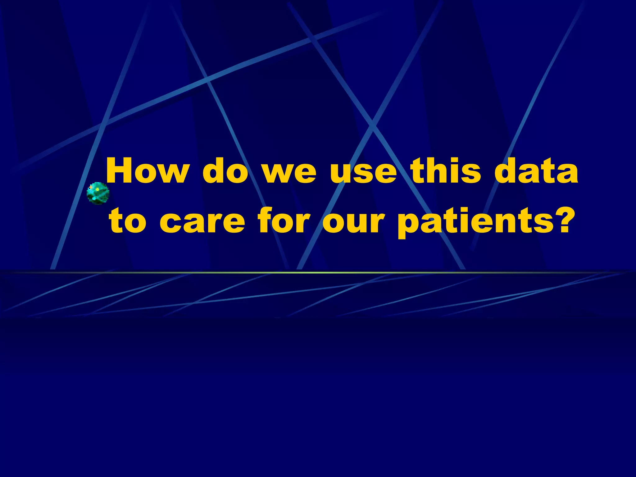 How do we use this data to care for our patients? 