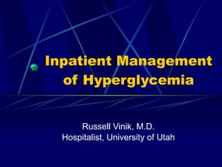 Inpatient Management of Hyperglycemia Russell Vinik, M.D. Hospitalist, University of Utah 
