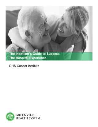 GHS Cancer Institute
The Inpatient’s Guide to Success
The Hospital Experience
 