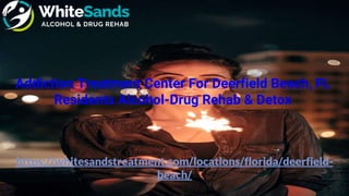 https://whitesandstreatment.com/locations/florida/deerfield-
beach/
Addiction Treatment Center For Deerfield Beach, FL
Residents Alcohol-Drug Rehab & Detox
 