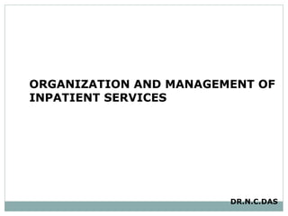 ORGANIZATION AND MANAGEMENT OF INPATIENT SERVICES  DR.N.C.DAS 