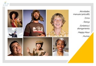 . Atividades
manuais (artcraft)
. Circo
. Dança
. Ginástica /
alongamento
. Happy-Hour
. Humor
 