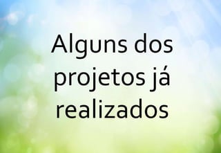 Alguns dos
projetos já
realizados
 