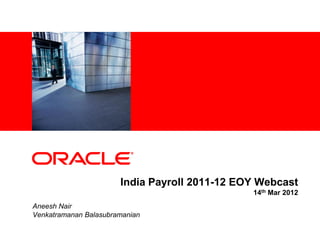 <Insert Picture Here>
India Payroll 2011-12 EOY Webcast
14th Mar 2012
Aneesh Nair
Venkatramanan Balasubramanian
 