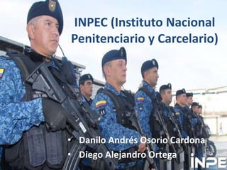 INPEC (Instituto Nacional
Penitenciario y Carcelario)
• Danilo Andrés Osorio Cardona
• Diego Alejandro Ortega
 