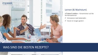 Lernen (& Wachstum)
«IT doesn’t matter» – Konzentration auf die
Kernkompetenzen
 Antizipieren statt bekämpfen
 Heute ist morgen gestern
WAS SIND DIE BESTEN REZEPTE?
 