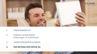1. FIRMENÜBERSICHT
2. PORTALE IN DER PRAXIS -
Erfahrungen im Strommarkt
3. HANDLUNGSEMPFEHLUNGEN
4. DER BEITRAG DER INPEEK AG
 