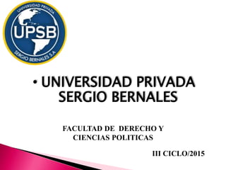 • UNIVERSIDAD PRIVADA
SERGIO BERNALES
FACULTAD DE DERECHO Y
CIENCIAS POLITICAS
III CICLO/2015
 