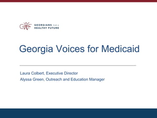Georgia Voices for Medicaid
Laura Colbert, Executive Director
Alyssa Green, Outreach and Education Manager
 
