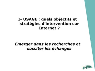 I- USAGE : quels objectifs et stratégies d’intervention sur Internet ? Émerger dans les recherches et susciter les échanges 