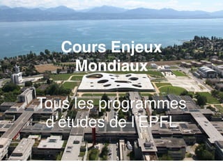 Cours Enjeux 
Mondiaux 
Tous les programmes 
d’études de l’EPFL 
 