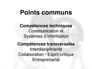 Points communs 
Compétences techniques 
Communication et 
Systèmes d’information 
Compétences transversales 
Interdisciplinarité 
Collaboration • Esprit critique 
Entreprenariat 
 