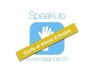 SpeakUp 
Outils et thème d’études 
www.seance.ch 
 