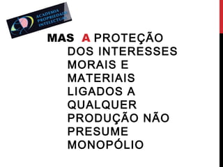 MAS A PROTEÇÃO
DOS INTERESSES
MORAIS E
MATERIAIS
LIGADOS A
QUALQUER
PRODUÇÃO NÃO
PRESUME
MONOPÓLIO

 
