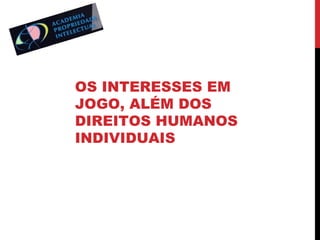 OS INTERESSES EM
JOGO, ALÉM DOS
DIREITOS HUMANOS
INDIVIDUAIS

 