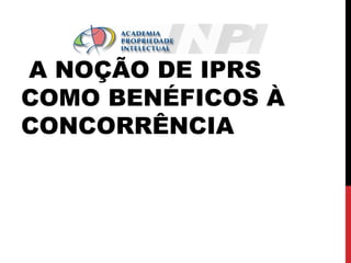 A NOÇÃO DE IPRS
COMO BENÉFICOS À
CONCORRÊNCIA

 