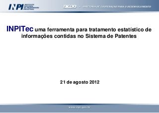 INPITec uma ferramenta para tratamento estatístico de
informações contidas no Sistema de Patentes

21 de agosto 2012

 