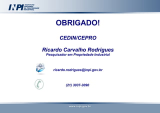 OBRIGADO!
CEDIN/CEPRO
Ricardo Carvalho Rodrigues
Pesquisador em Propriedade Industrial

ricardo.rodrigues@inpi.gov.br

(21) 3037-3090

49

 