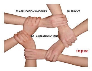 LES APPLICATIONS MOBILES               AU SERVICE




  Les applications mobiles au
  service deRELATION CLIENT client
   ...