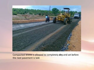 Compacted WMM is allowed to completely dry and set before
the next pavement is laid.
 