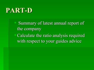 PART-D Summary of latest annual report of the company Calculate the ratio analysis required with respect to your guides advice 