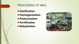 PROCESSING OF MILK
Clarification
Homogenization
Pasteurization
Fortification
Dehydration
 