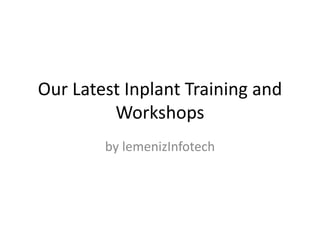 Our Latest Inplant Training and
Workshops
by lemenizInfotech
 
