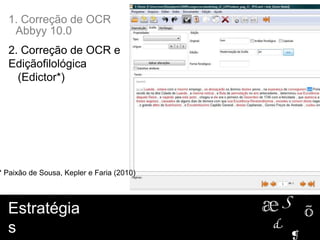 2. Correção de OCR e
Ediçãofilológica
(Edictor*)
Estratégia
s
1. Correção de OCR
Abbyy 10.0
* Paixão de Sousa, Kepler e Faria (2010)
 