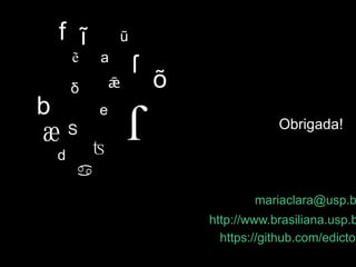 e
S
a
b
d
f

ǣ
ẽ
ĩ ũ
õδ
ſʦ
ӕ
ſ
Obrigada!
mariaclara@usp.b
http://www.brasiliana.usp.b
https://github.com/edictor
 