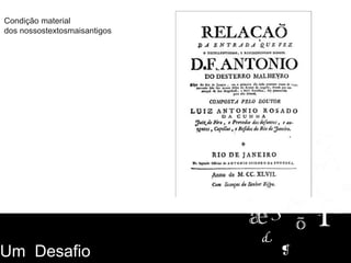 Condição material
dos nossostextosmaisantigos
Um Desafio
 