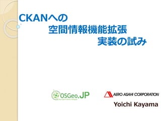 Yoichi Kayama
CKANへの
空間情報機能拡張
実装の試み
 