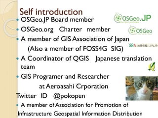 Self introduction
 OSGeo.JP Board member
 OSGeo.org Charter member
 A member of GIS Association of Japan
(Also a member...