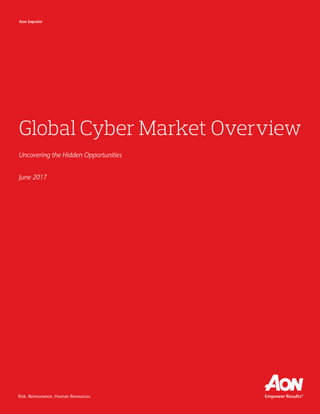 Risk. Reinsurance. Human Resources.
Global Cyber Market Overview
Uncovering the Hidden Opportunities
June 2017
Aon Inpoint
 