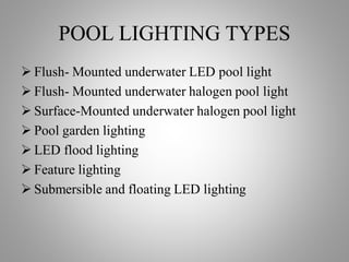 POOL LIGHTING TYPES
 Flush- Mounted underwater LED pool light
 Flush- Mounted underwater halogen pool light
 Surface-Mo...