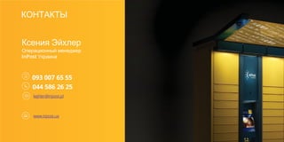 093 007 65 55
044 586 26 25
Ксения Эйхлер
Операционный менеджер
InPost Украина
www.inpost.ua
kejhler@inpost.pl
КОНТАКТЫ
 