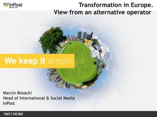 Transformation in Europe.
                         View from an alternative operator




Marcin Bosacki
Head of International & Social Media
InPost
 