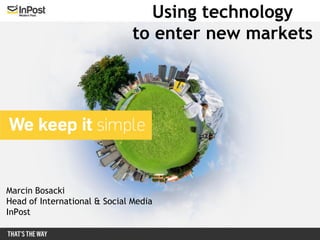 Using technology
                               to enter new markets




Marcin Bosacki
Head of International & Social Media
InPost
 