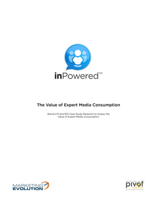 The Value of Expert Media Consumption
Brand Lift and ROI Case Study Research to Assess the
Value of Expert Media Consumption
FROM SOCIAL BRANDS TO SOCIAL BUSINESS
conference
®OCT 15-16, 2012 NY
 