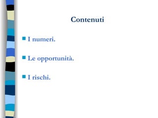 Contenuti I numeri. Le opportunità. I rischi. 