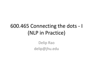 600.465 Connecting the dots - I(NLP in Practice) Delip Rao delip@jhu.edu 